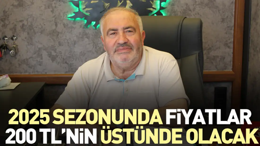 2025 sezonunda fiyatlar 200 TL’nin üstünde olacak
