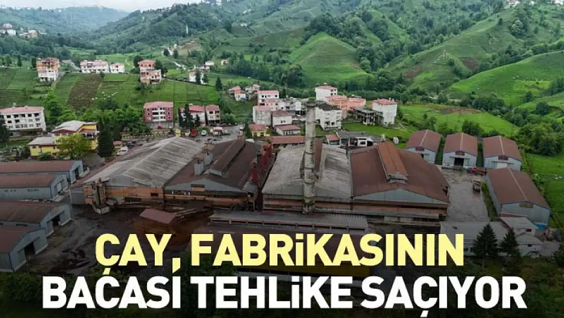 Çay fabrikasının bacası tehlike saçıyor