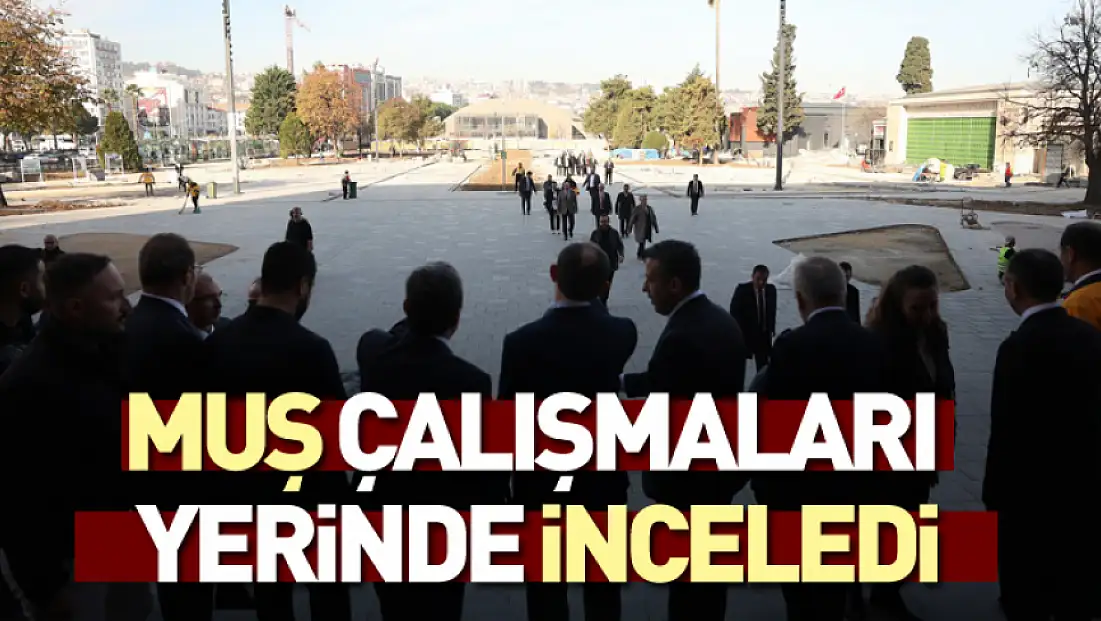 Muş, Çalışmaları Yerinde İnceledi