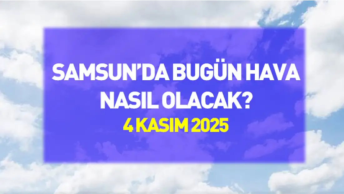 Samsun'da bugün hava nasıl olacak? (4 Kasım 2025)