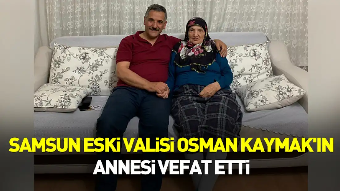 Samsun eski Valisi Osman Kaymak'ın annesi vefat etti