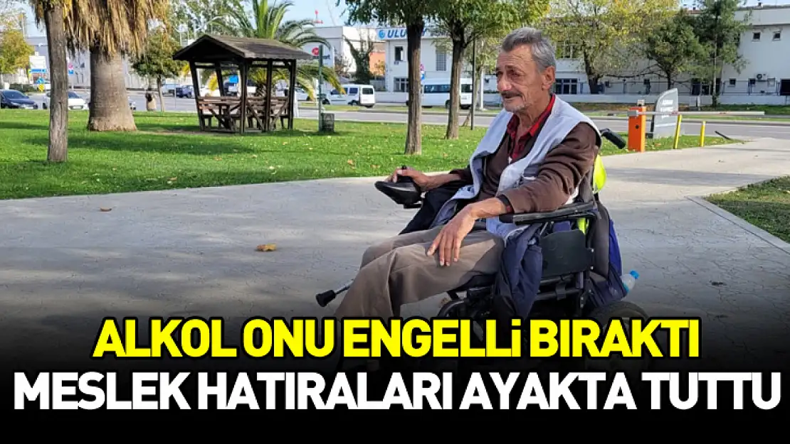 Alkol onu engelli bıraktı, meslek hatıraları ayakta tuttu