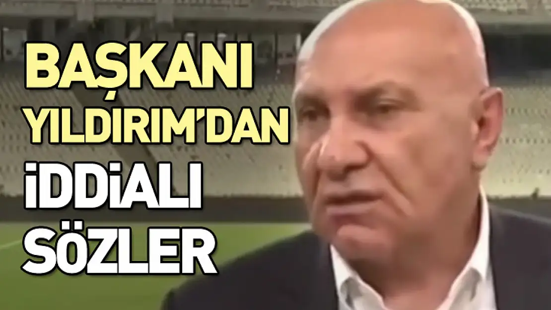 Başkanı Yıldırım'dan İddialı Sözler