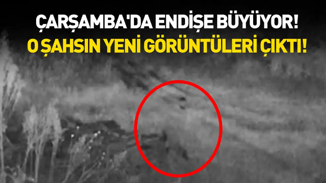Çarşamba'da endişe büyüyor! Yakalanamayan şahsın yeni görüntüleri çıktı!