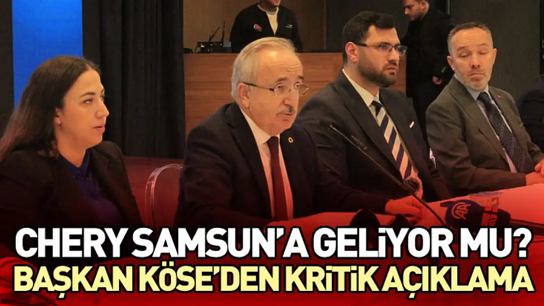 Chery Samsun'a Geliyor Mu? Başkan Köse'den Kritik Açıklama