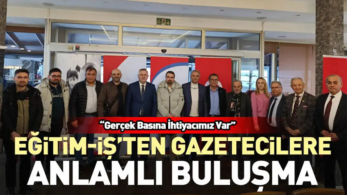 Eğitim-İş'ten Gazetecilere Anlamlı Buluşma 'Gerçek Basına İhtiyacımız Var'