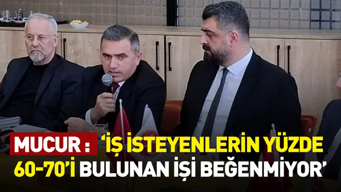 Mucur, 'İş isteyenlerin yüzde 60-70'i bulunan işi beğenmiyor'