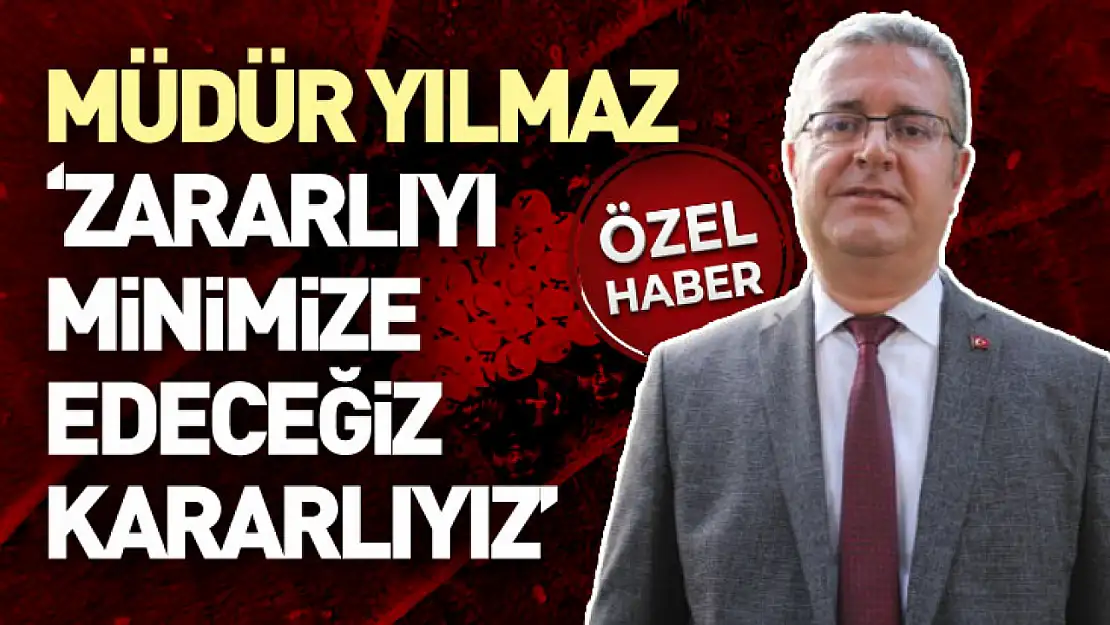 Müdür Yılmaz: 'Zararlıyı Minimize Edeceğiz, Kararlıyız'