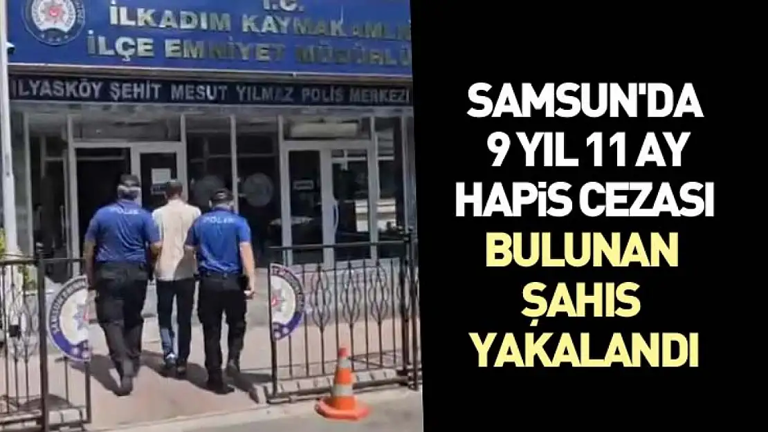Samsun'da 9 Yıl 11 Ay hapis cezası bulunan şahıs yakalandı