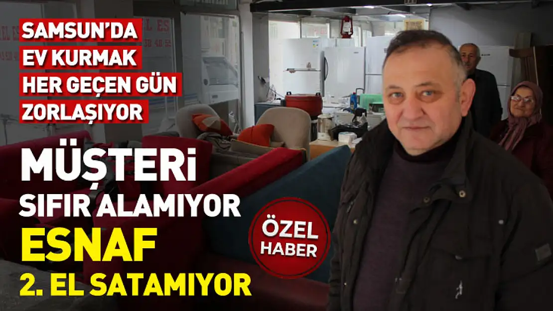 Samsun'da ev kurmak her geçen gün zorlaşıyor : Müşteri sıfır alamıyor, esnaf 2. El satamıyor