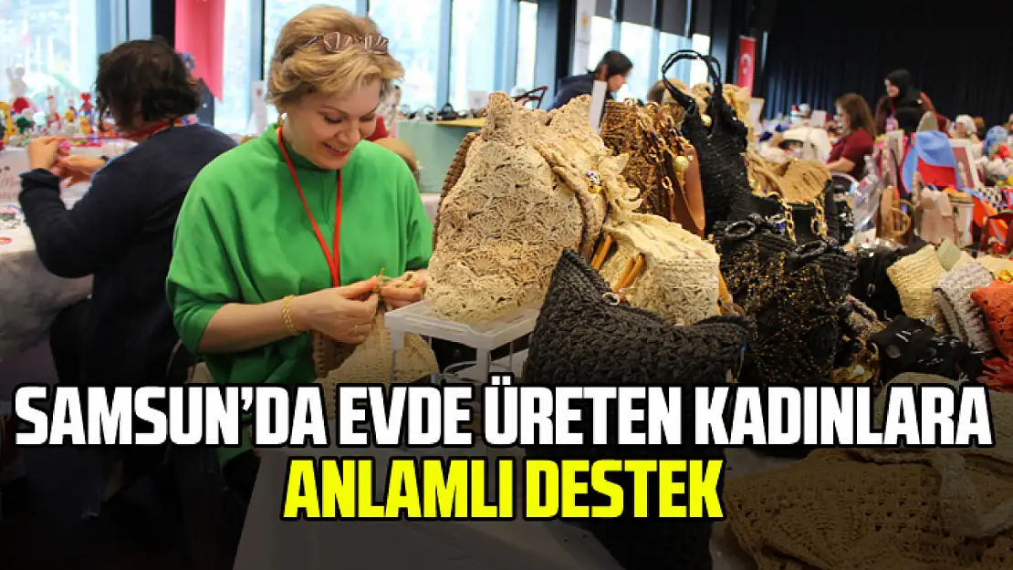 Samsun'da Evde Üreten Kadınlara Anlamlı Destek