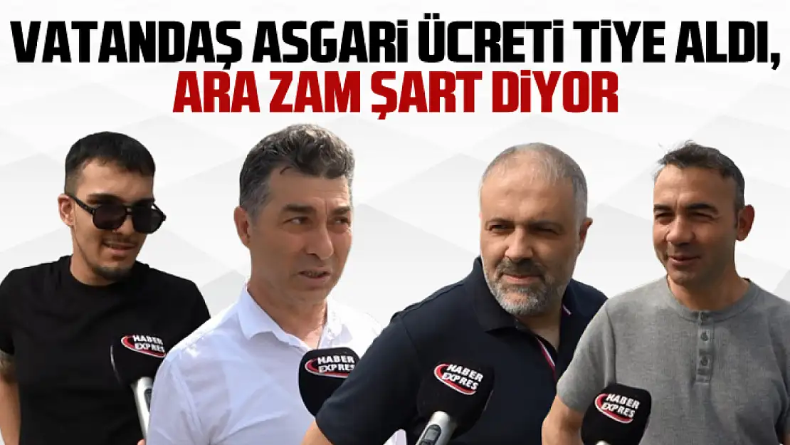 Vatandaş asgari ücreti tiye aldı, ara zam şart diyor