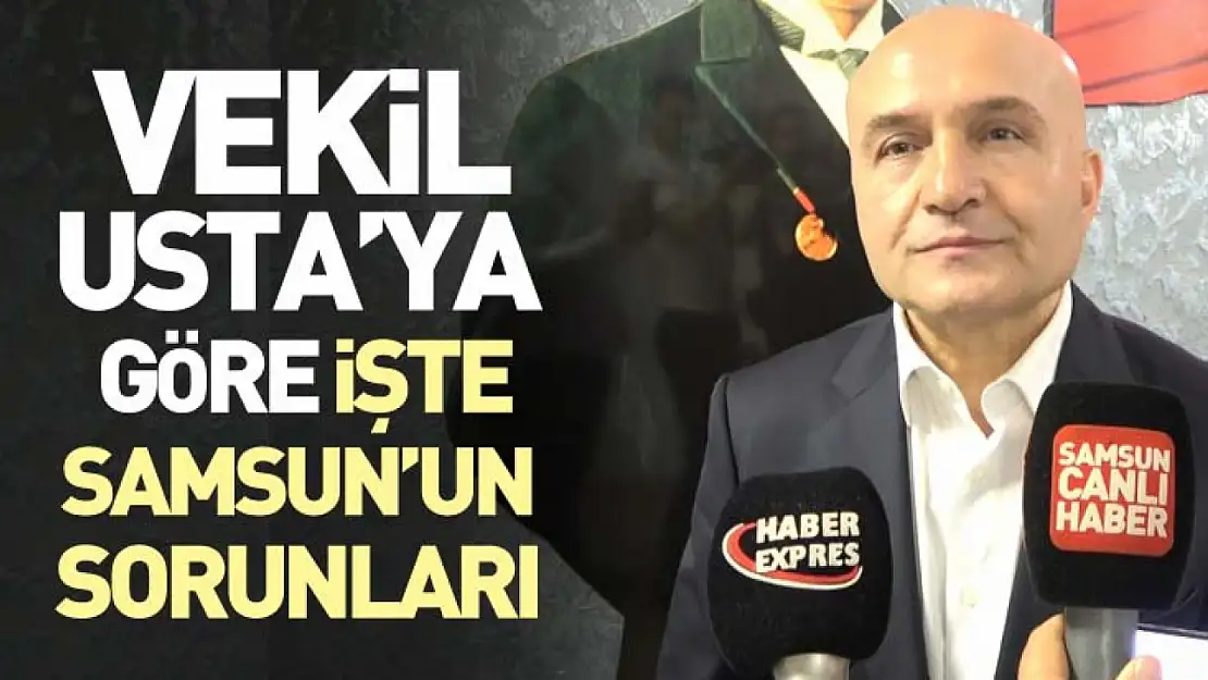 Vekil Usta'ya göre işte Samsun'un sorunları