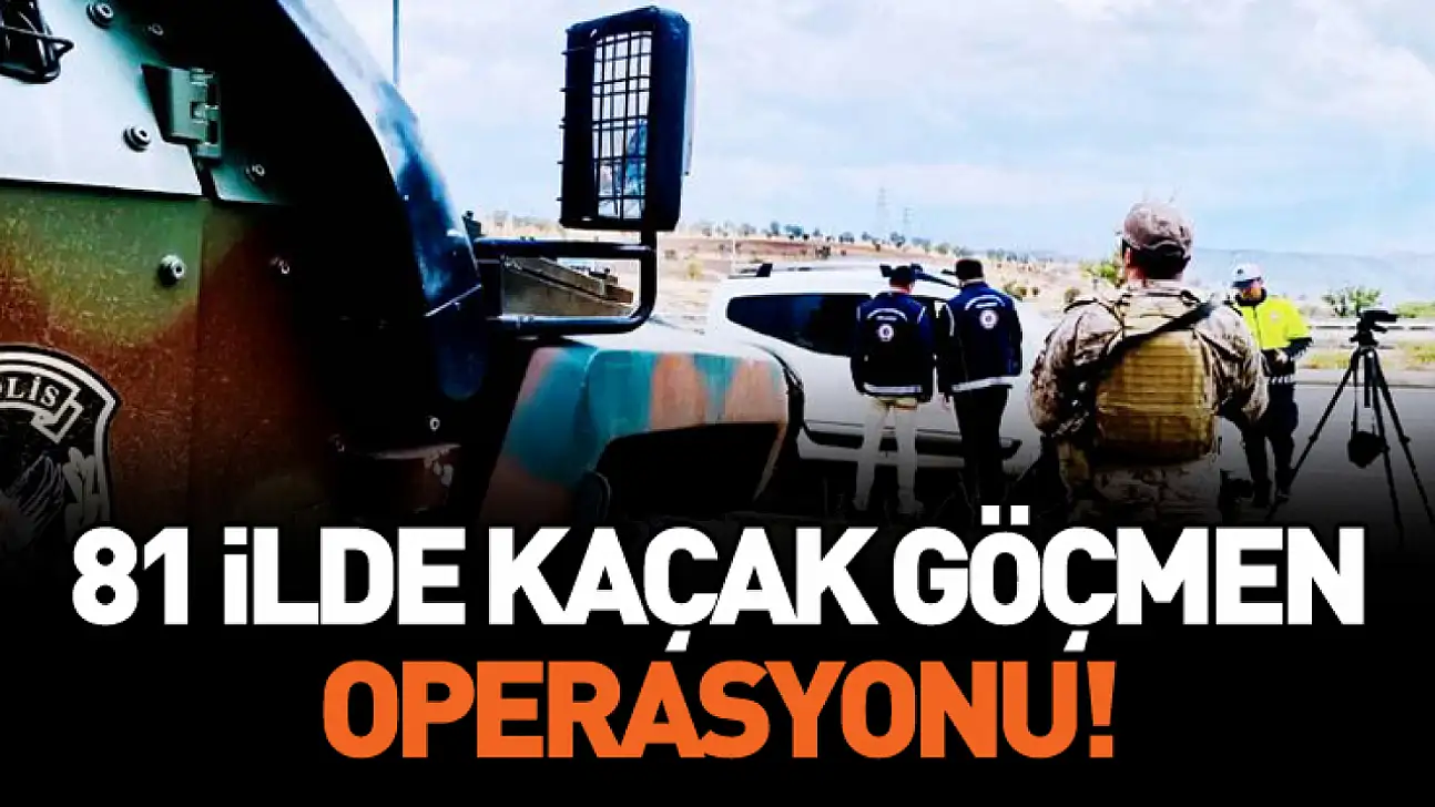 81 İlde düzensiz göçe büyük denetim