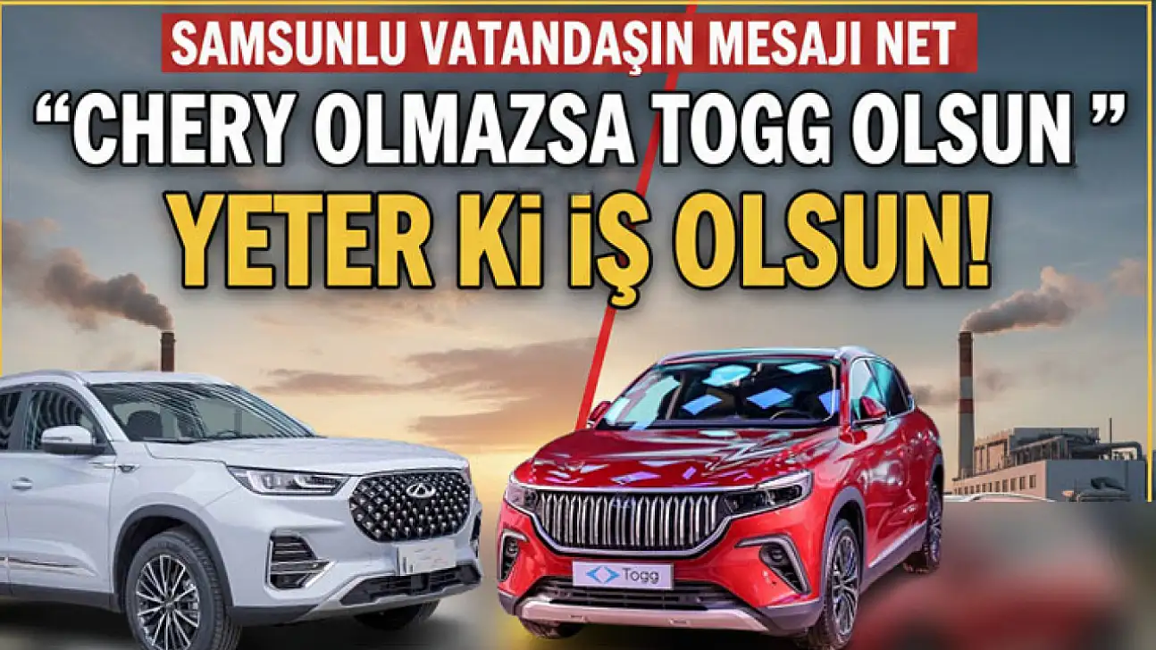 Samsunlu Vatandaşın Mesajı Net: 'Chery olmazsa TOGG olsun, Yeter ki iş olsun'