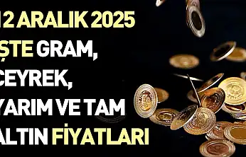 12 Aralık 2025 - İşte gram, çeyrek, yarım ve tam altın fiyatları