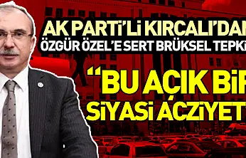 AK Parti'li Kırcalı'dan Özgür Özel'e Sert Brüksel Tepkisi:  'Bu Açık Bir Siyasi Acziyet'