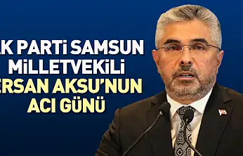 AK Parti Samsun Milletvekili Ersan Aksu'nun Acı Günü