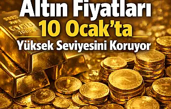 Altın Fiyatları 10 Ocak'ta Yüksek Seviyesini Korudu