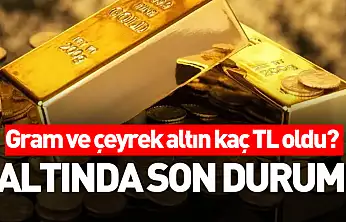 ALTINDA SON DURUM: Gram ve çeyrek altın kaç TL oldu?