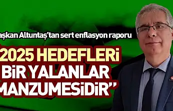 Başkan Altuntaş'tan sert enflasyon raporu '2025 hedefleri bir yalanlar manzumesidir'