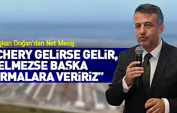 Başkan Doğan'dan Net Mesaj: 'Chery Gelirse Gelir, Gelmezse Başka Firmalara Veririz'