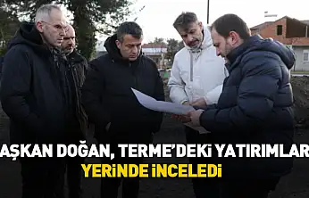 Başkan Doğan, Terme'deki yatırımları yerinde inceledi