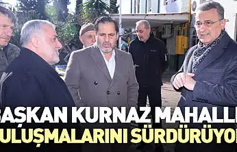 Başkan Kurnaz Mahalle Buluşmalarını Sürdürüyor