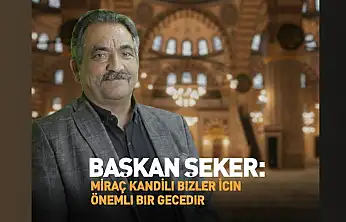 Başkan Şeker : Miraç Kandili bizler için önemli bir gecedir