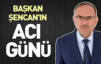 Başkan Şencan'ın acı günü