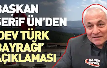 Başkan Şerif Ün'den 'Dev Türk Bayrağı' Açıklaması