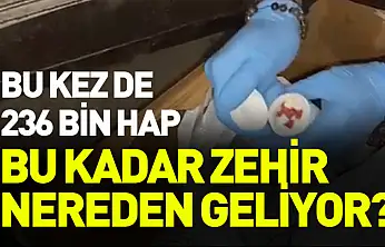 Bu kadar uyuşturucu nereden geliyor? Bu kez de 236 bin hap