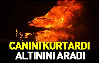 Canını kurtardı Altınını aradı