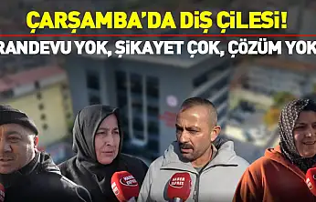 Çarşamba'da Diş Çilesi!  RANDEVU YOK, ŞİKAYET ÇOK, ÇÖZÜM YOK!