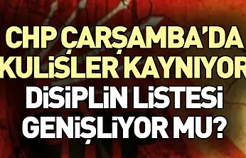 CHP Çarşamba'da Kulisler Kaynıyor: Disiplin Listesi Genişliyor mu?