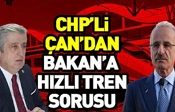 CHP'li Çan'dan Bakan'a  Hızlı Tren Sorusu