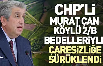 CHP'li Murat Çan  Köylü 2/B Bedelleriyle Çaresizliğe Sürüklendi
