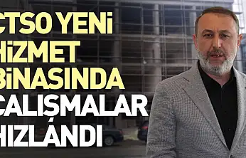 ÇTSO yeni hizmet binasında çalışmalar hızlandı
