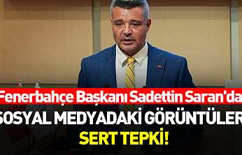 Fenerbahçe Başkanı Sadettin Saran'dan sosyal medyadaki görüntülere sert tepki!