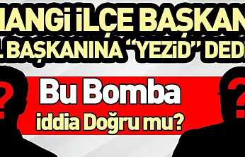 Hangi İlçe Başkanı İl Başkanına 'Yezid' Dedi? Bu Bomba İddia Doğru mu?