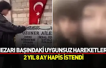 İkbal Uzuner'in mezarı başındaki uygunsuz hareketlere 2 yıl 8 ay hapis istendi