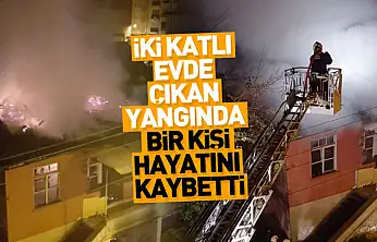 İki katlı evde çıkan yangında bir kişi hayatını kaybetti