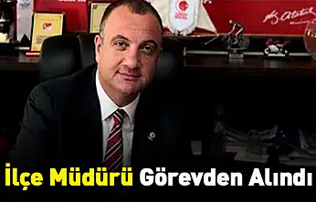 İlçe Müdürü Görevden Alındı