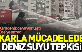 Karadeniz'de yaygınlaştı, Ege'ye sıçradı: Karla mücadelede deniz suyu tepkisi