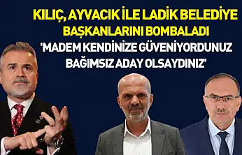 Kılıç, Ayvacık ile Ladik Belediye Başkanlarını Bombaladı : 'Madem kendinize güveniyordunuz bağımsız aday olsaydınız'