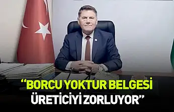 Konuş: Borcu yoktur belgesi üreticiyi zorluyor