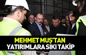 Mehmet Muş'tan yatırımlara sıkı takip