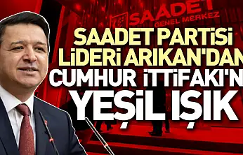 Saadet Partisi lideri Arıkan'dan Cumhur İttifakı'na yeşil ışık