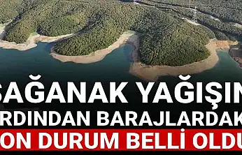 Sağanak yağışın ardından barajlardaki son durum belli oldu!