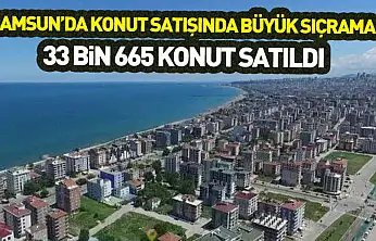 Samsun'da konut satışında büyük sıçrama : 33 bin 665 konut satıldı
